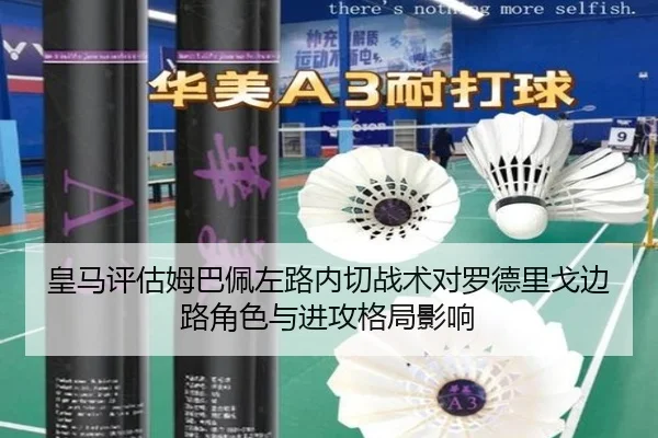 皇马评估姆巴佩左路内切战术对罗德里戈边路角色与进攻格局影响