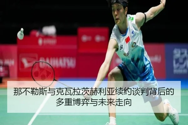 那不勒斯与克瓦拉茨赫利亚续约谈判背后的多重博弈与未来走向
