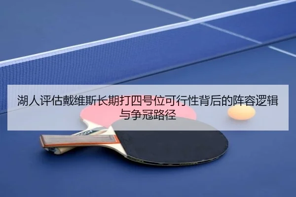 湖人评估戴维斯长期打四号位可行性背后的阵容逻辑与争冠路径