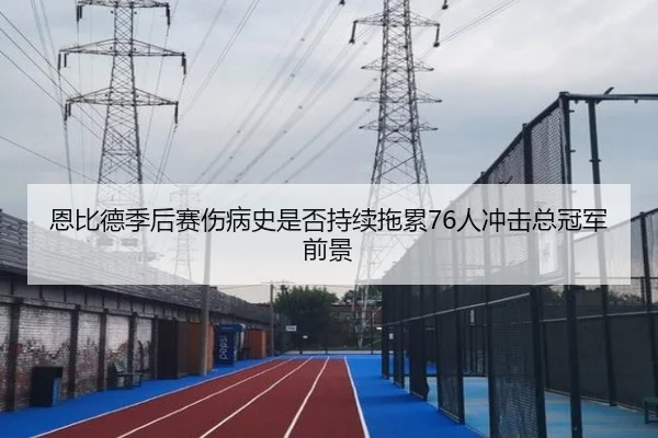 恩比德季后赛伤病史是否持续拖累76人冲击总冠军前景 | kaiyun