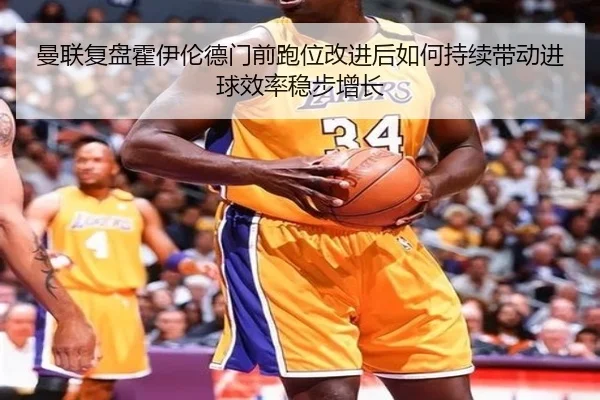 曼联复盘霍伊伦德门前跑位改进后如何持续带动进球效率稳步增长 - kaiyun