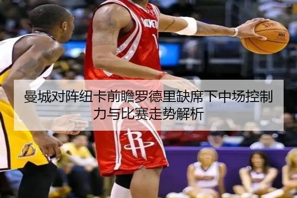 曼城对阵纽卡前瞻罗德里缺席下中场控制力与比赛走势解析 - kaiyun
